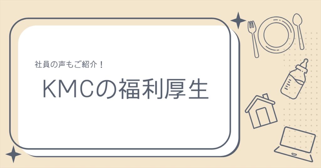 【KMC社員のリアルな声】KMCの福利厚生とは？利用者のコメントも合わせてご紹介！